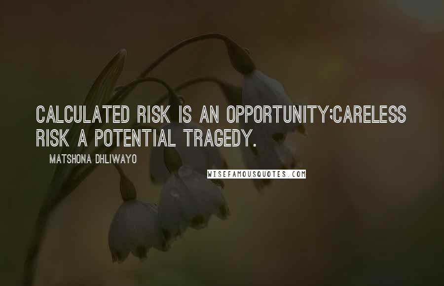 Matshona Dhliwayo Quotes: Calculated risk is an opportunity;careless risk a potential tragedy.