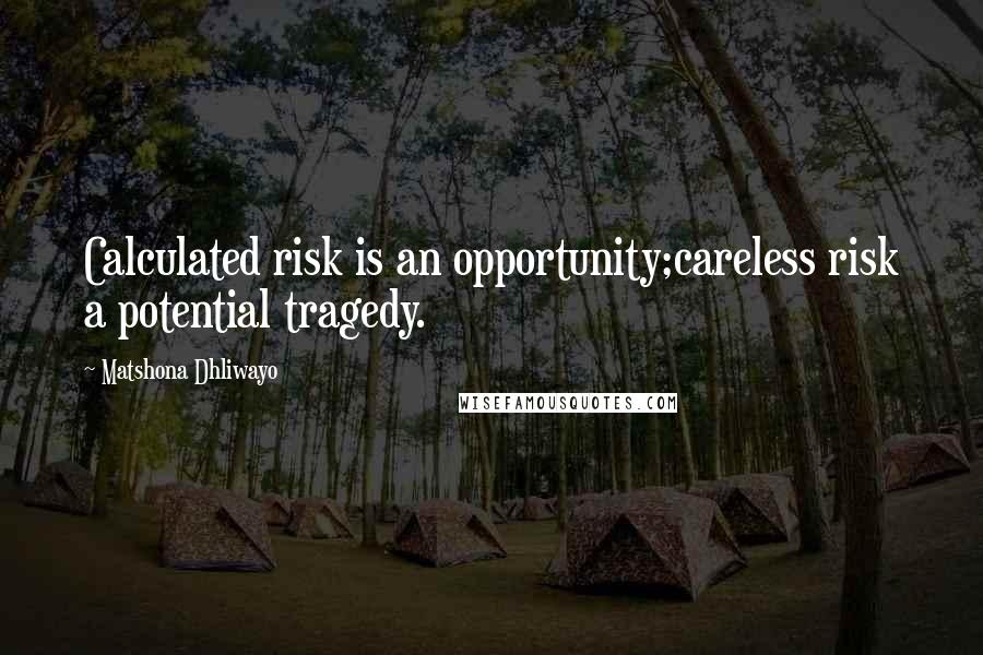 Matshona Dhliwayo Quotes: Calculated risk is an opportunity;careless risk a potential tragedy.