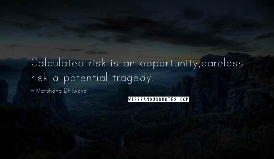 Matshona Dhliwayo Quotes: Calculated risk is an opportunity;careless risk a potential tragedy.