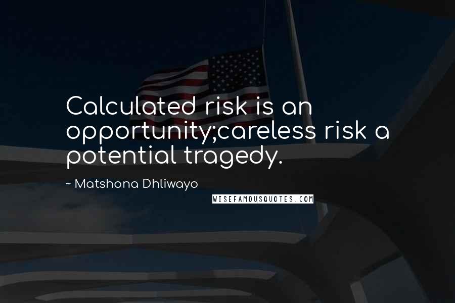 Matshona Dhliwayo Quotes: Calculated risk is an opportunity;careless risk a potential tragedy.