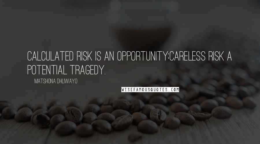 Matshona Dhliwayo Quotes: Calculated risk is an opportunity;careless risk a potential tragedy.