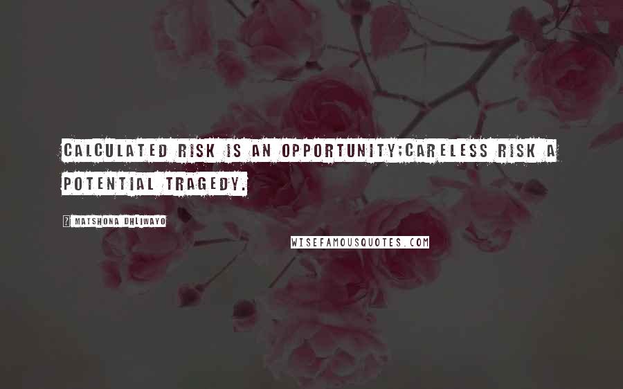 Matshona Dhliwayo Quotes: Calculated risk is an opportunity;careless risk a potential tragedy.