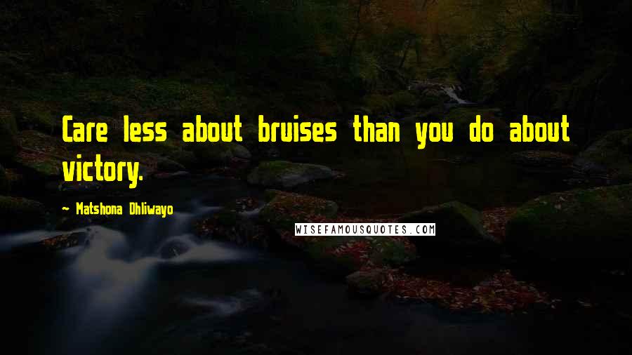 Matshona Dhliwayo Quotes: Care less about bruises than you do about victory.