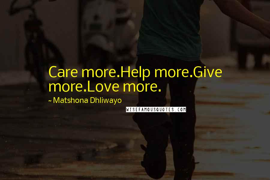 Matshona Dhliwayo Quotes: Care more.Help more.Give more.Love more.