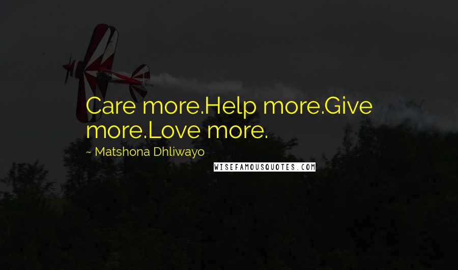 Matshona Dhliwayo Quotes: Care more.Help more.Give more.Love more.
