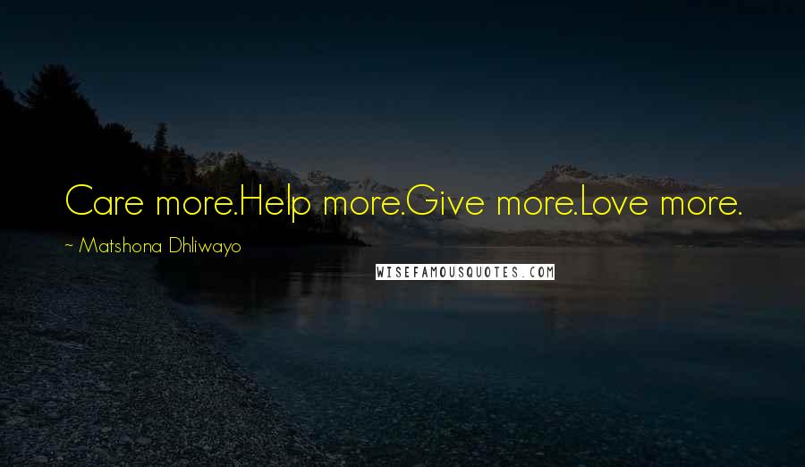 Matshona Dhliwayo Quotes: Care more.Help more.Give more.Love more.