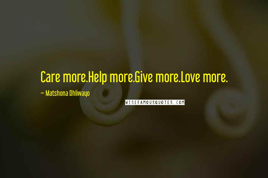 Matshona Dhliwayo Quotes: Care more.Help more.Give more.Love more.