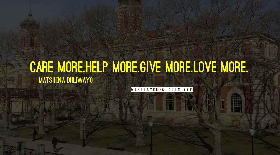 Matshona Dhliwayo Quotes: Care more.Help more.Give more.Love more.