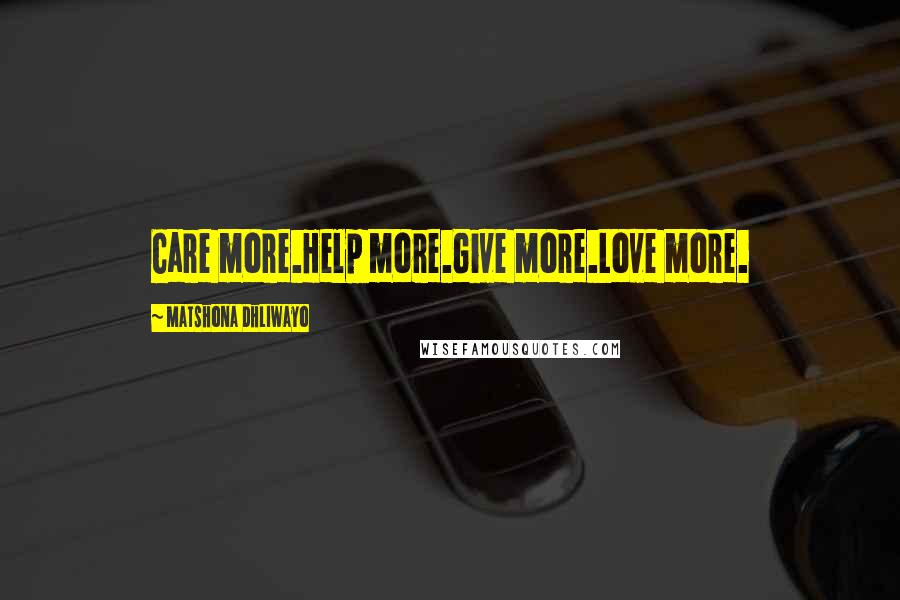 Matshona Dhliwayo Quotes: Care more.Help more.Give more.Love more.