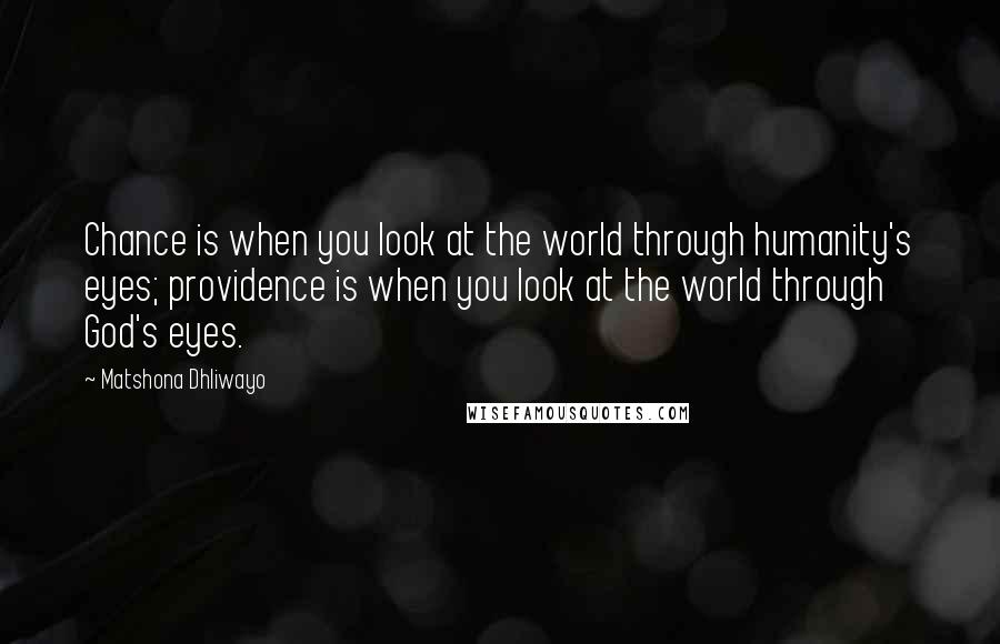 Matshona Dhliwayo Quotes: Chance is when you look at the world through humanity's eyes; providence is when you look at the world through God's eyes.