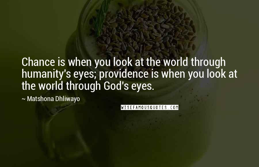 Matshona Dhliwayo Quotes: Chance is when you look at the world through humanity's eyes; providence is when you look at the world through God's eyes.