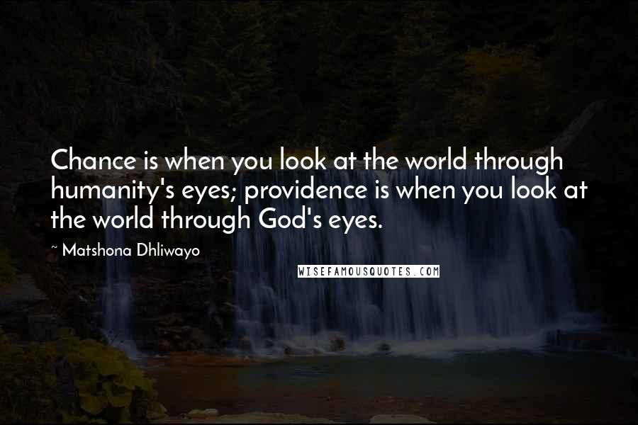 Matshona Dhliwayo Quotes: Chance is when you look at the world through humanity's eyes; providence is when you look at the world through God's eyes.