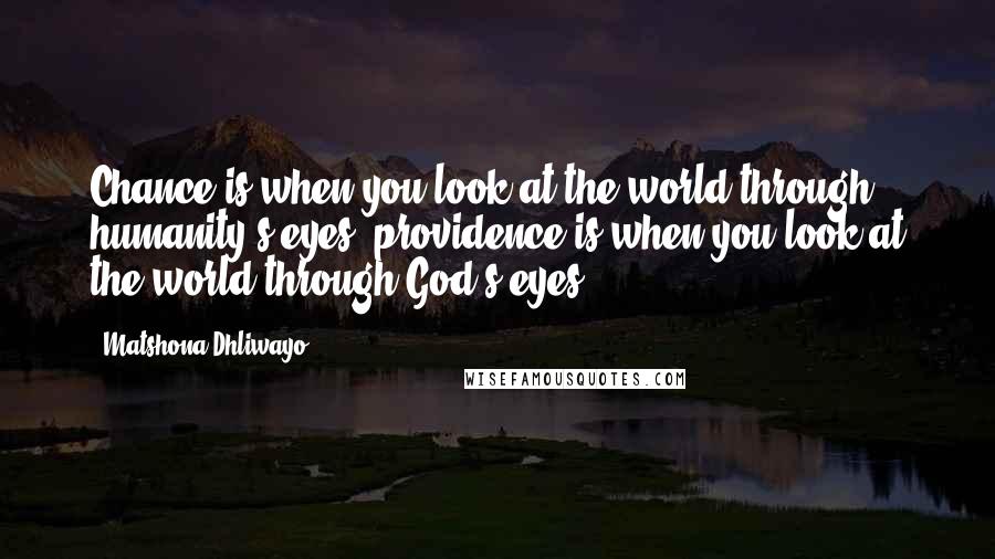 Matshona Dhliwayo Quotes: Chance is when you look at the world through humanity's eyes; providence is when you look at the world through God's eyes.