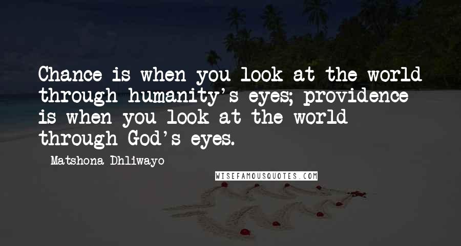Matshona Dhliwayo Quotes: Chance is when you look at the world through humanity's eyes; providence is when you look at the world through God's eyes.