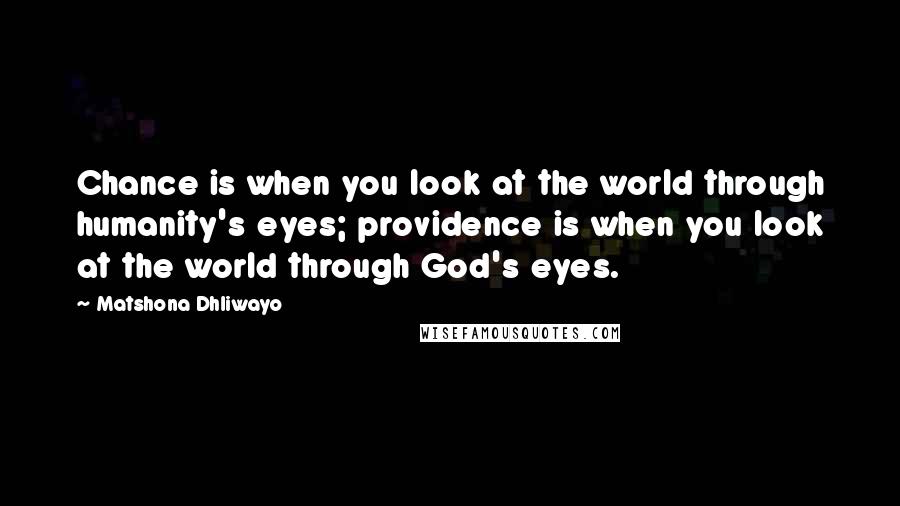 Matshona Dhliwayo Quotes: Chance is when you look at the world through humanity's eyes; providence is when you look at the world through God's eyes.