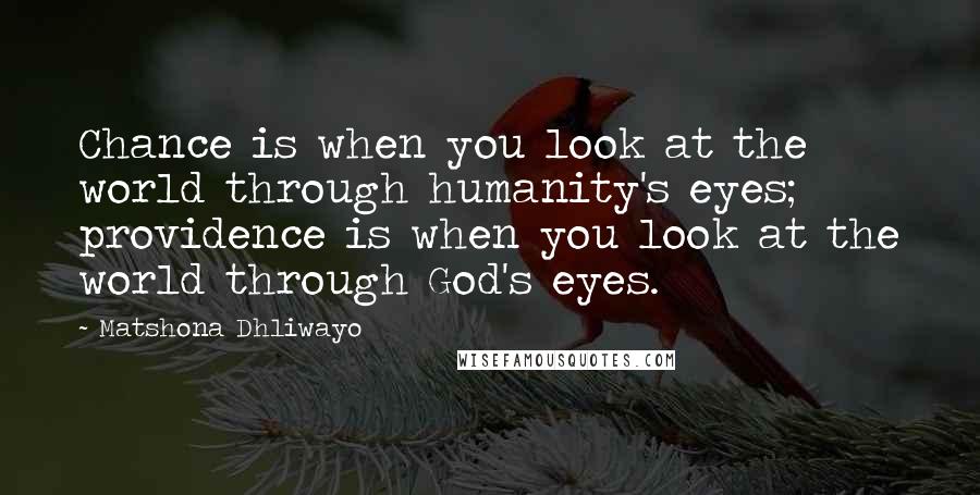 Matshona Dhliwayo Quotes: Chance is when you look at the world through humanity's eyes; providence is when you look at the world through God's eyes.