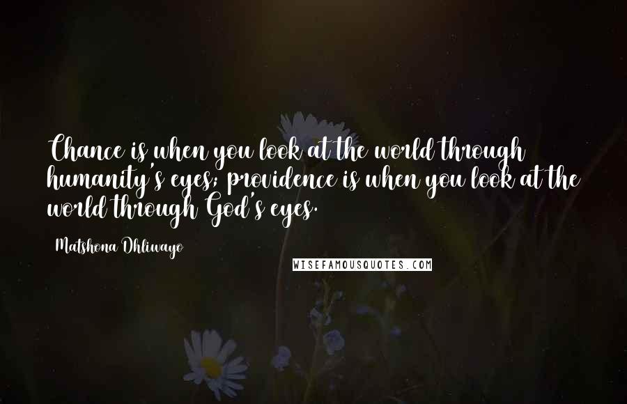 Matshona Dhliwayo Quotes: Chance is when you look at the world through humanity's eyes; providence is when you look at the world through God's eyes.