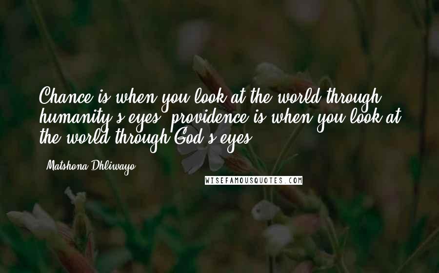 Matshona Dhliwayo Quotes: Chance is when you look at the world through humanity's eyes; providence is when you look at the world through God's eyes.