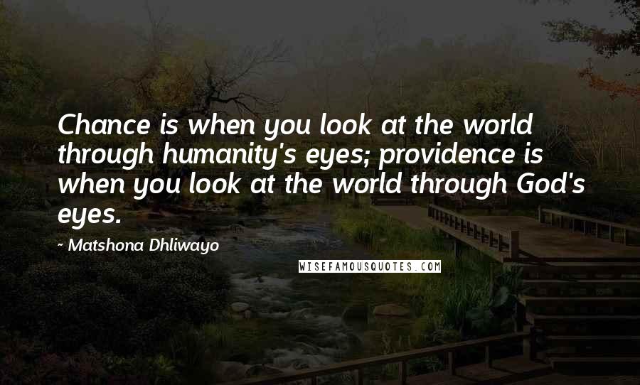 Matshona Dhliwayo Quotes: Chance is when you look at the world through humanity's eyes; providence is when you look at the world through God's eyes.