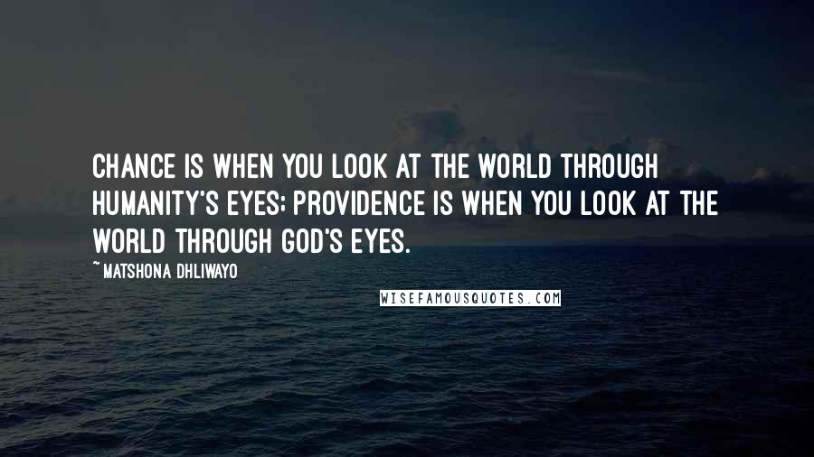 Matshona Dhliwayo Quotes: Chance is when you look at the world through humanity's eyes; providence is when you look at the world through God's eyes.