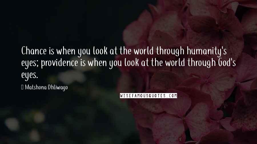 Matshona Dhliwayo Quotes: Chance is when you look at the world through humanity's eyes; providence is when you look at the world through God's eyes.
