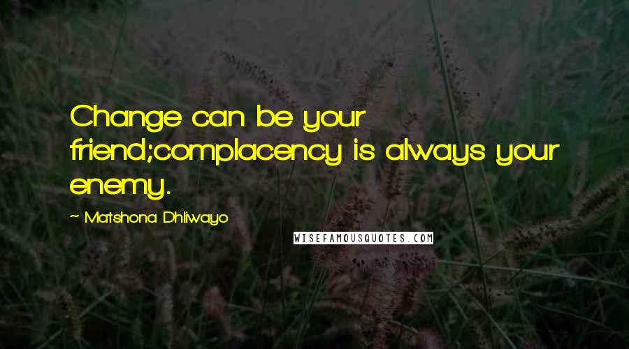 Matshona Dhliwayo Quotes: Change can be your friend;complacency is always your enemy.