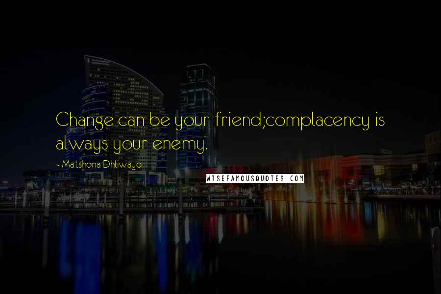 Matshona Dhliwayo Quotes: Change can be your friend;complacency is always your enemy.
