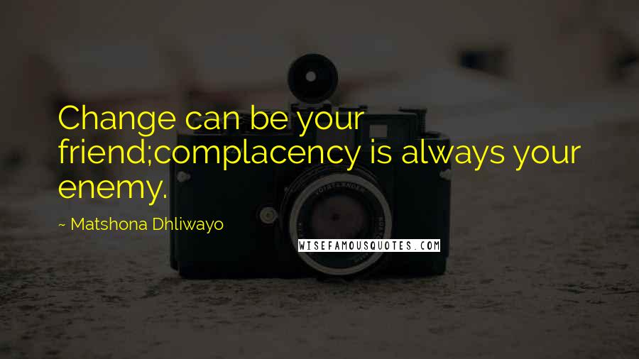 Matshona Dhliwayo Quotes: Change can be your friend;complacency is always your enemy.