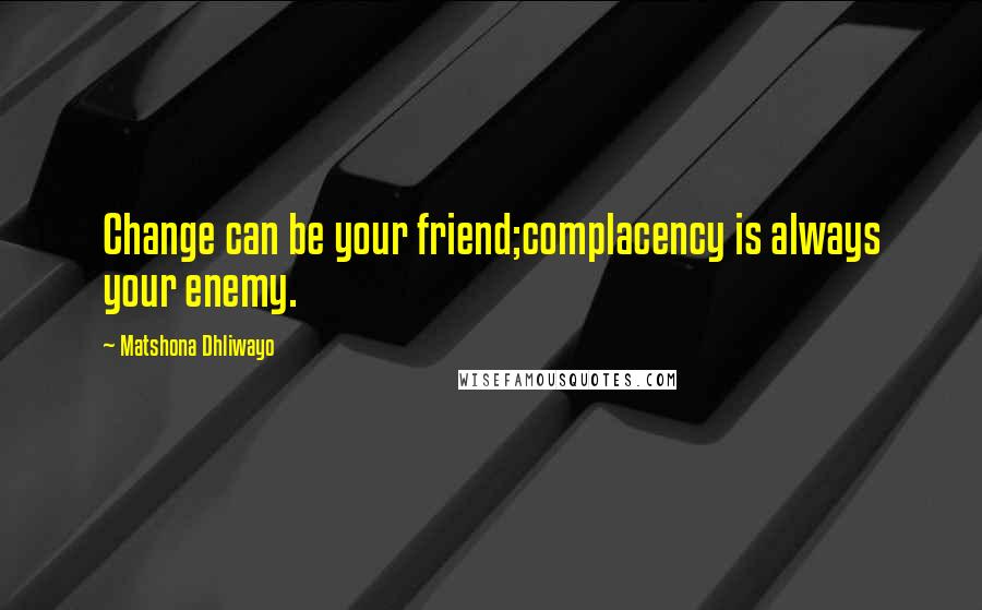 Matshona Dhliwayo Quotes: Change can be your friend;complacency is always your enemy.