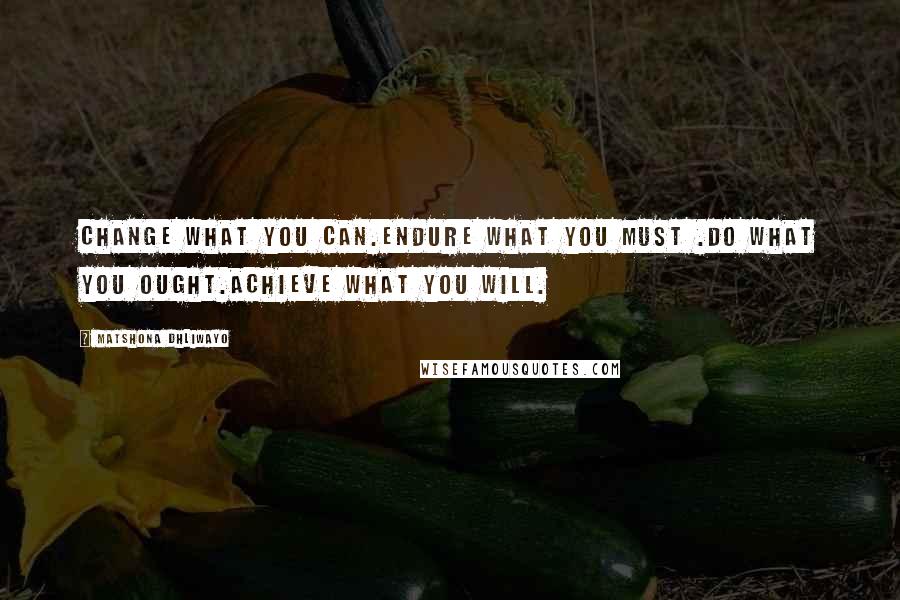 Matshona Dhliwayo Quotes: Change what you can.Endure what you must .Do what you ought.Achieve what you will.
