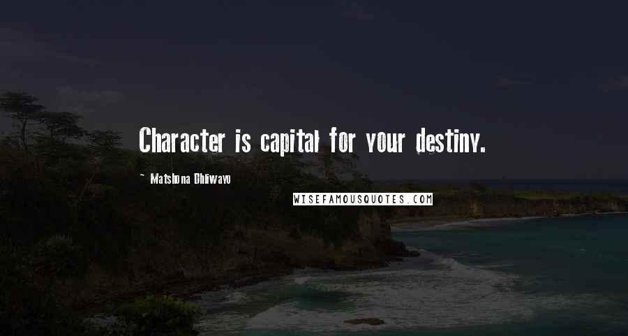 Matshona Dhliwayo Quotes: Character is capital for your destiny.