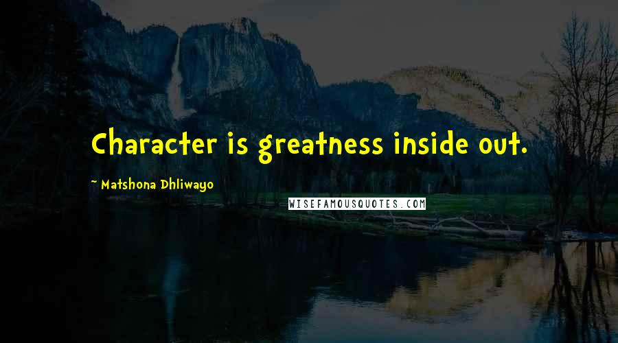 Matshona Dhliwayo Quotes: Character is greatness inside out.