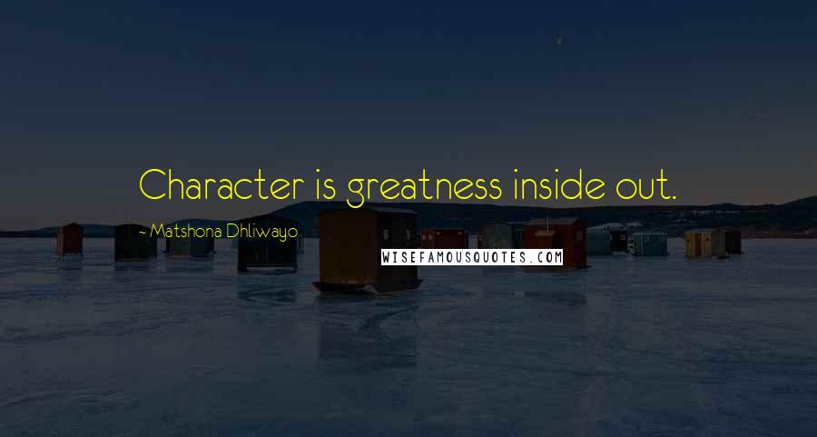 Matshona Dhliwayo Quotes: Character is greatness inside out.