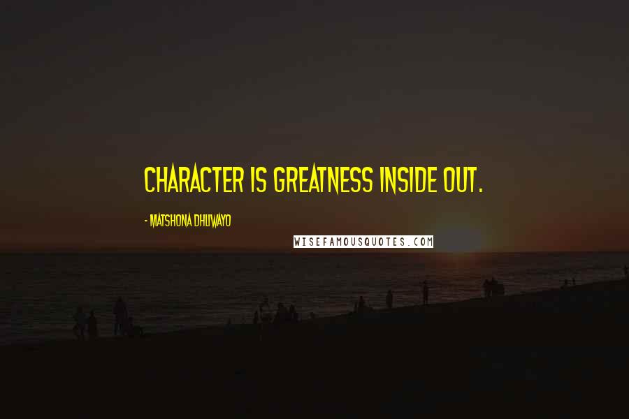 Matshona Dhliwayo Quotes: Character is greatness inside out.