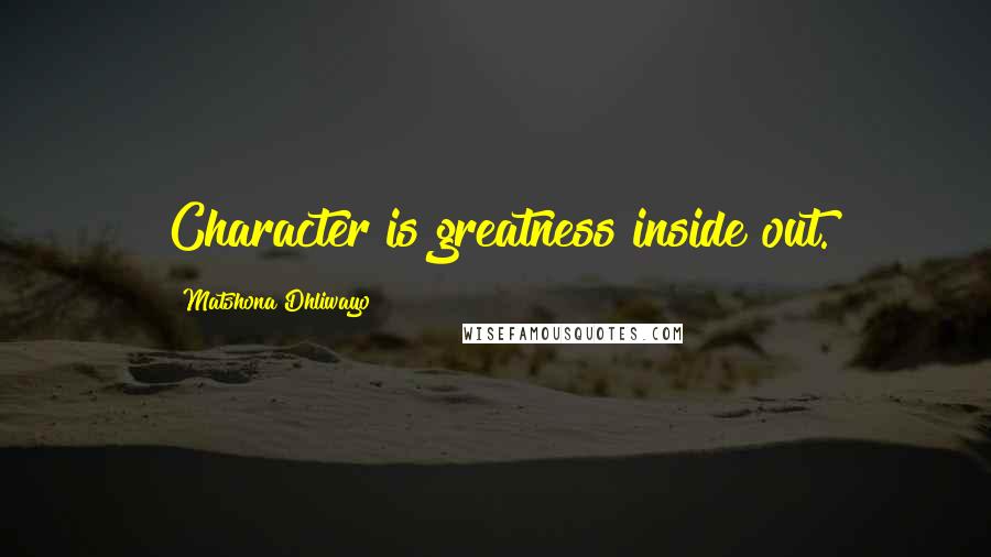 Matshona Dhliwayo Quotes: Character is greatness inside out.