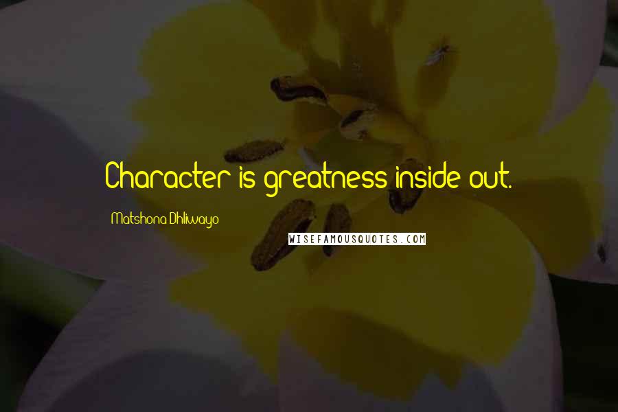 Matshona Dhliwayo Quotes: Character is greatness inside out.