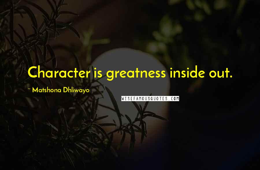 Matshona Dhliwayo Quotes: Character is greatness inside out.