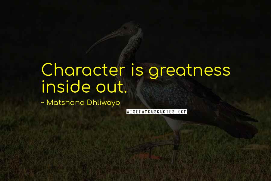 Matshona Dhliwayo Quotes: Character is greatness inside out.