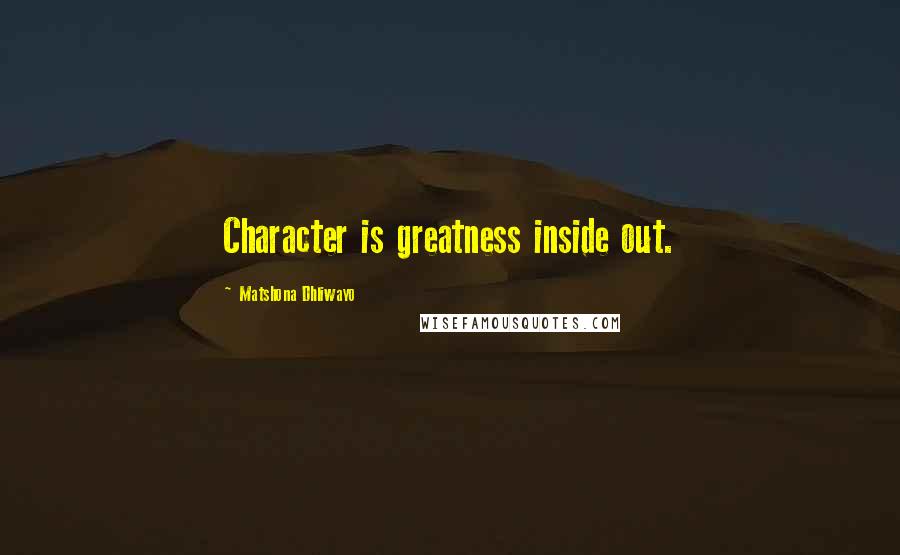 Matshona Dhliwayo Quotes: Character is greatness inside out.