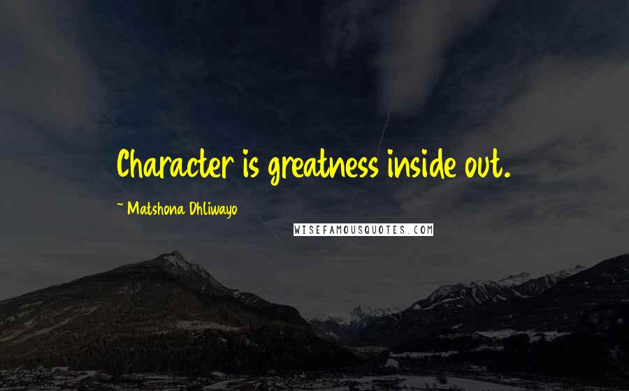 Matshona Dhliwayo Quotes: Character is greatness inside out.