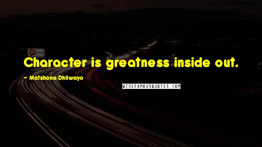 Matshona Dhliwayo Quotes: Character is greatness inside out.