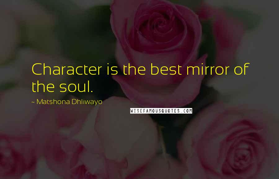 Matshona Dhliwayo Quotes: Character is the best mirror of the soul.