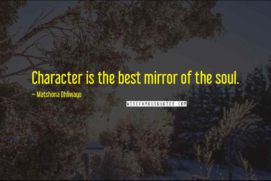 Matshona Dhliwayo Quotes: Character is the best mirror of the soul.