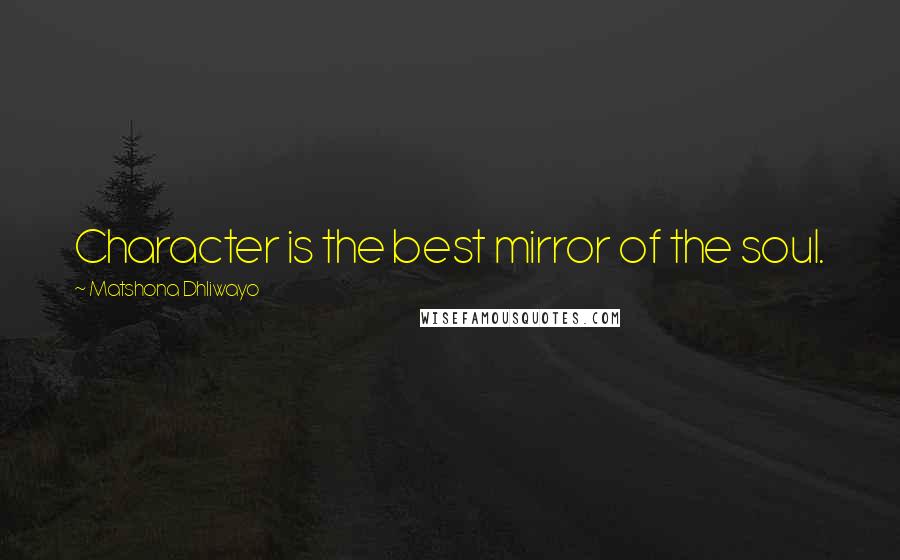 Matshona Dhliwayo Quotes: Character is the best mirror of the soul.