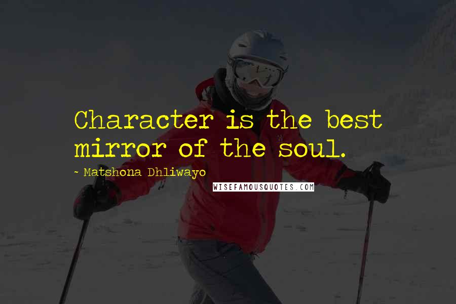 Matshona Dhliwayo Quotes: Character is the best mirror of the soul.