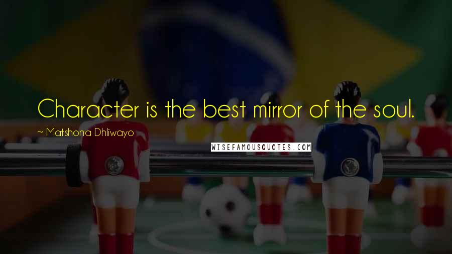 Matshona Dhliwayo Quotes: Character is the best mirror of the soul.