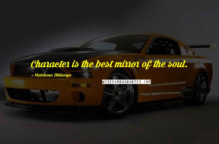 Matshona Dhliwayo Quotes: Character is the best mirror of the soul.