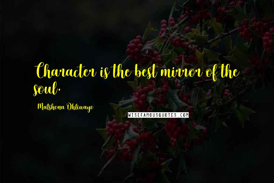 Matshona Dhliwayo Quotes: Character is the best mirror of the soul.