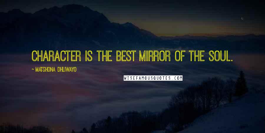 Matshona Dhliwayo Quotes: Character is the best mirror of the soul.