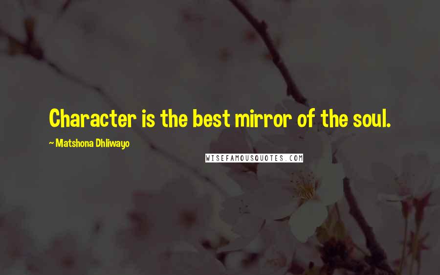 Matshona Dhliwayo Quotes: Character is the best mirror of the soul.